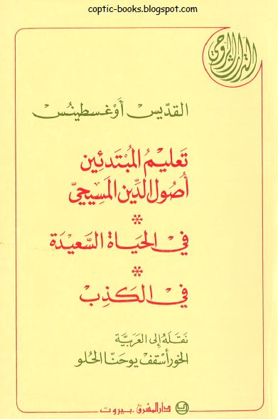 كتاب : تعليم المبتدئين اصول الدين المسيحي - القديس اغسطينوس -نقله للعربية الخوري يوحنا الحلو كتاب : تعليم المبتدئين اصول الدين المسيحي - القديس اغسطينوس -نقله للعربية الخوري يوحنا الحلو